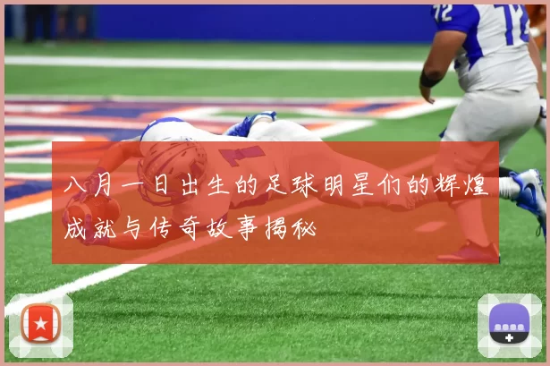 八月一日出生的足球明星们的辉煌成就与传奇故事揭秘