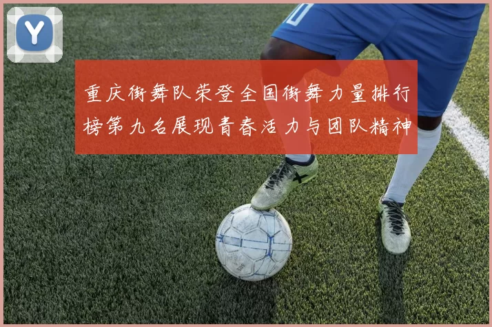 重庆街舞队荣登全国街舞力量排行榜第九名展现青春活力与团队精神