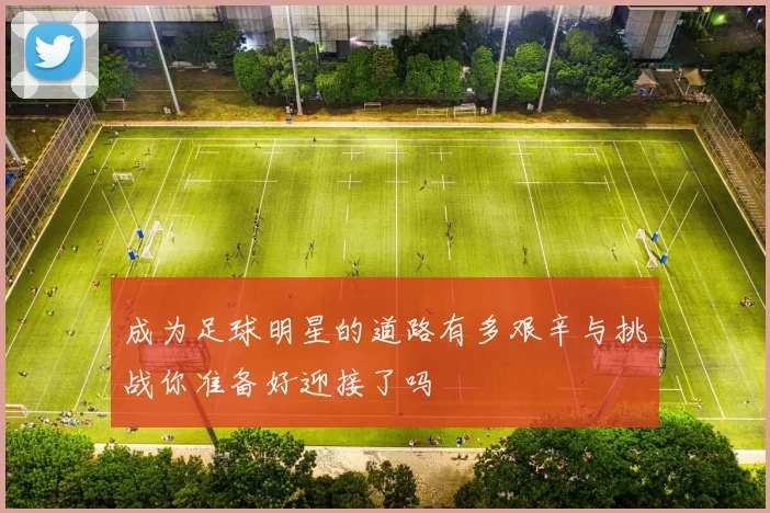 成为足球明星的道路有多艰辛与挑战你准备好迎接了吗