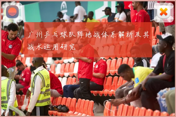 广州乒乓球队阵地战体系解析及其战术运用研究