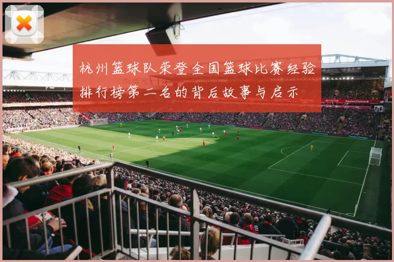 杭州篮球队荣登全国篮球比赛经验排行榜第二名的背后故事与启示