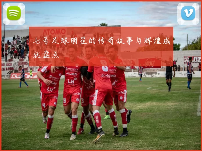 七号足球明星的传奇故事与辉煌成就盘点