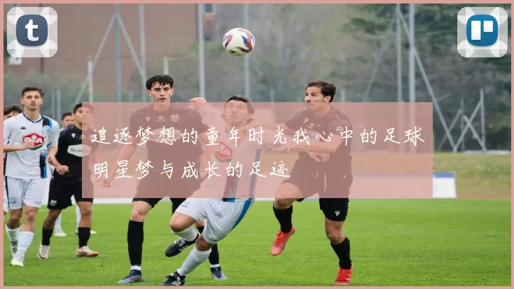 追逐梦想的童年时光我心中的足球明星梦与成长的足迹