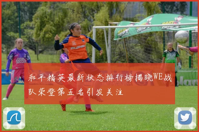 和平精英最新状态排行榜揭晓WE战队荣登第五名引发关注