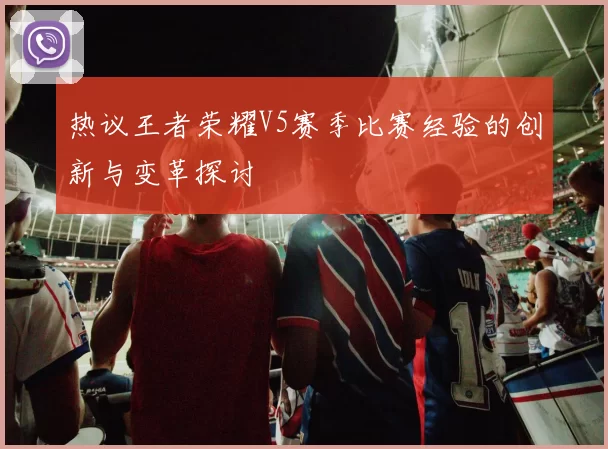 热议王者荣耀V5赛季比赛经验的创新与变革探讨