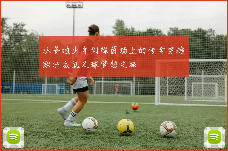 从普通少年到绿茵场上的传奇穿越欧洲成就足球梦想之旅