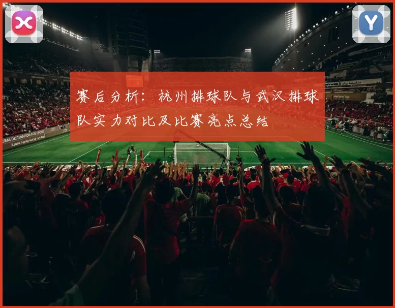 赛后分析：杭州排球队与武汉排球队实力对比及比赛亮点总结