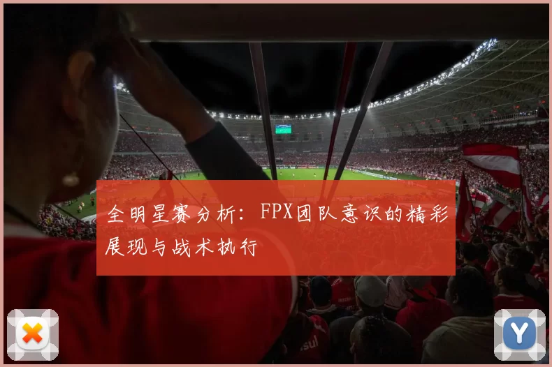 全明星赛分析：FPX团队意识的精彩展现与战术执行