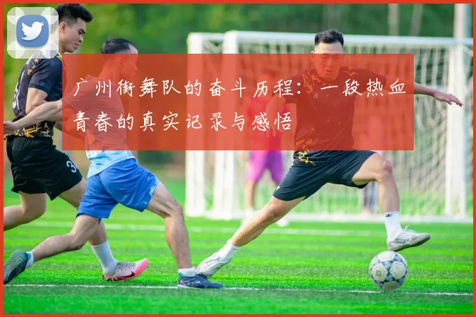 广州街舞队的奋斗历程：一段热血青春的真实记录与感悟