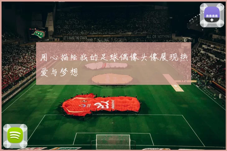 用心描绘我的足球偶像头像展现热爱与梦想
