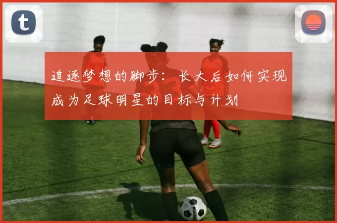 追逐梦想的脚步：长大后如何实现成为足球明星的目标与计划