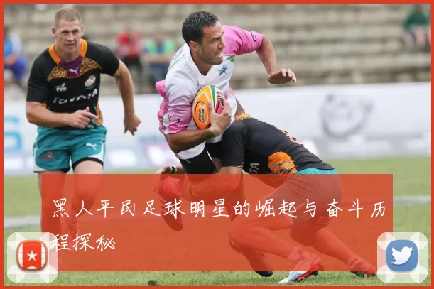 黑人平民足球明星的崛起与奋斗历程探秘