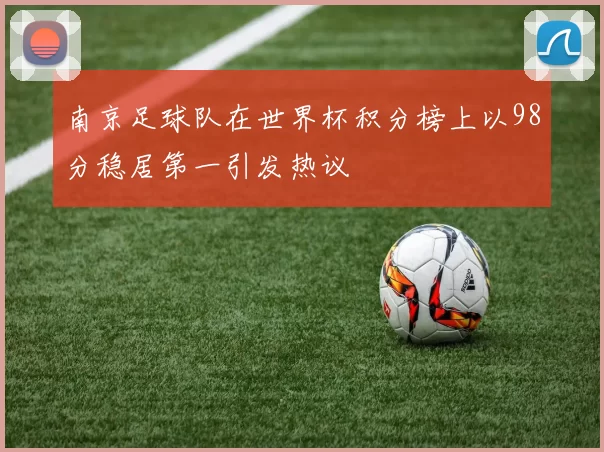 南京足球队在世界杯积分榜上以98分稳居第一引发热议