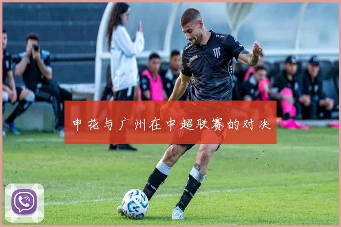 申花与广州在中超联赛的对决