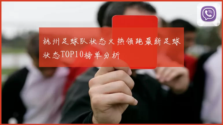 杭州足球队状态火热领跑最新足球状态TOP10榜单分析