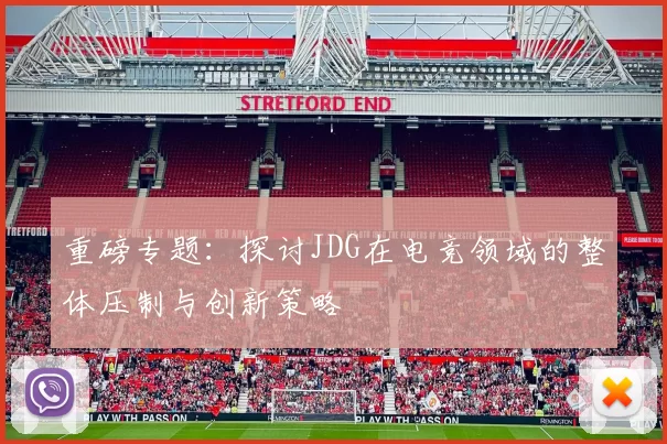 重磅专题：探讨JDG在电竞领域的整体压制与创新策略