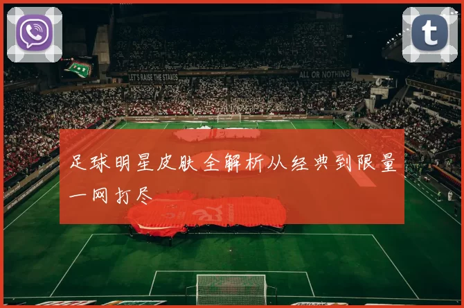 足球明星皮肤全解析从经典到限量一网打尽