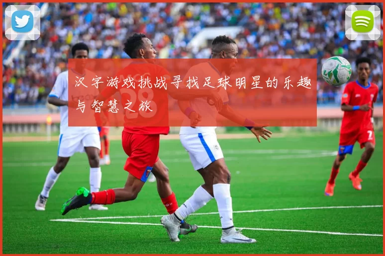 汉字游戏挑战寻找足球明星的乐趣与智慧之旅