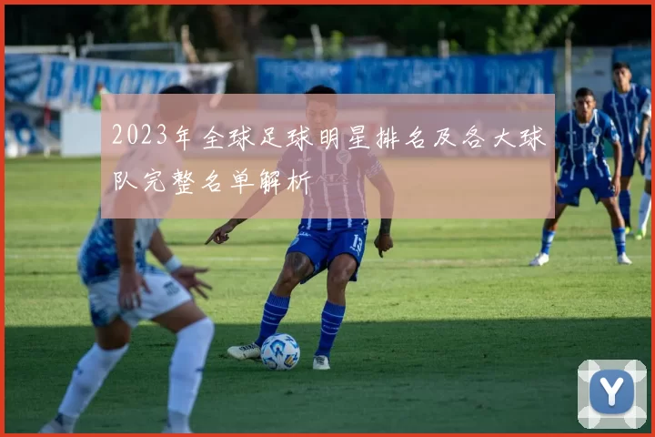 2023年全球足球明星排名及各大球队完整名单解析