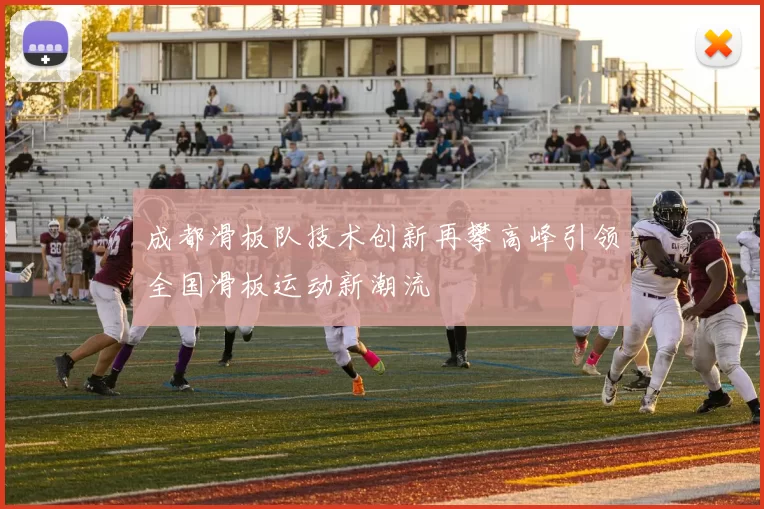 成都滑板队技术创新再攀高峰引领全国滑板运动新潮流