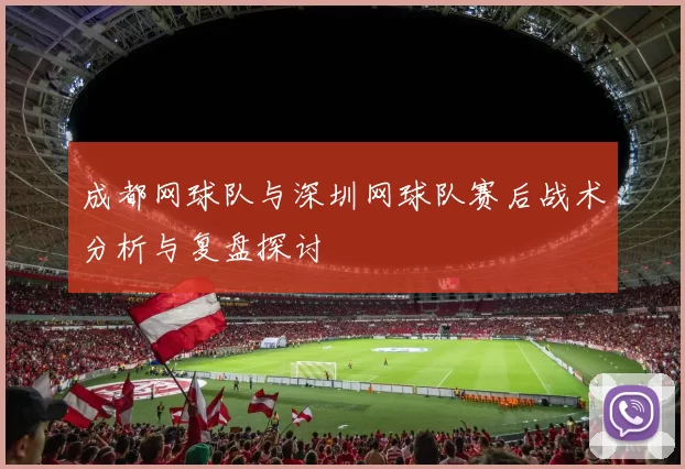 成都网球队与深圳网球队赛后战术分析与复盘探讨