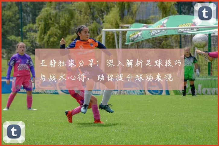 王静独家分享：深入解析足球技巧与战术心得，助你提升球场表现