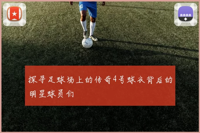 探寻足球场上的传奇4号球衣背后的明星球员们
