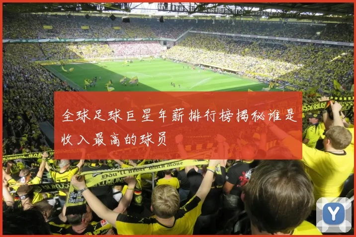 全球足球巨星年薪排行榜揭秘谁是收入最高的球员