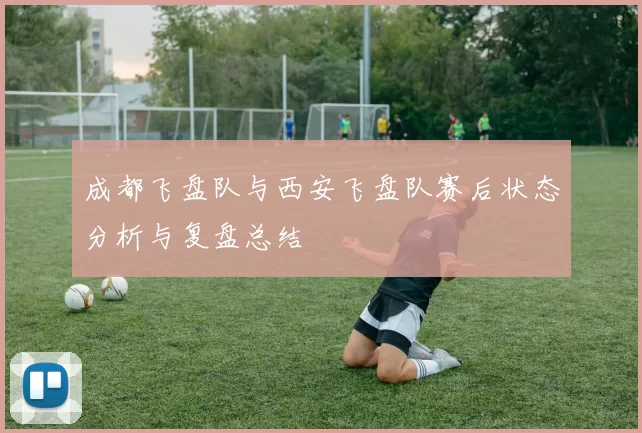 成都飞盘队与西安飞盘队赛后状态分析与复盘总结