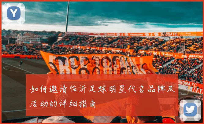 如何邀请临沂足球明星代言品牌及活动的详细指南