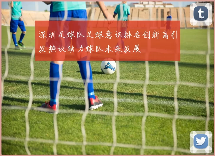 深圳足球队足球意识排名创新高引发热议助力球队未来发展