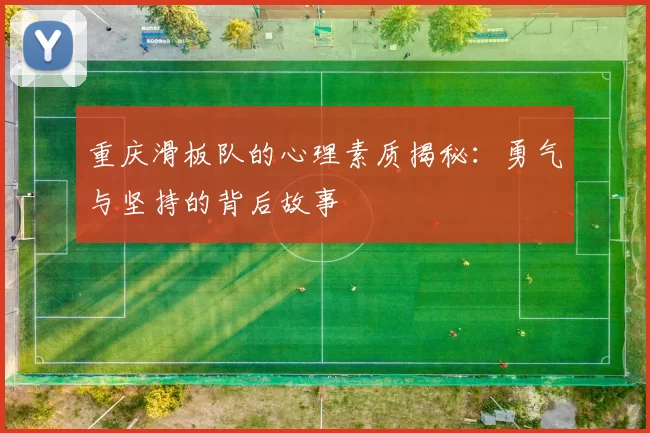 重庆滑板队的心理素质揭秘：勇气与坚持的背后故事