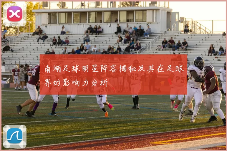 南湖足球明星阵容揭秘及其在足球界的影响力分析