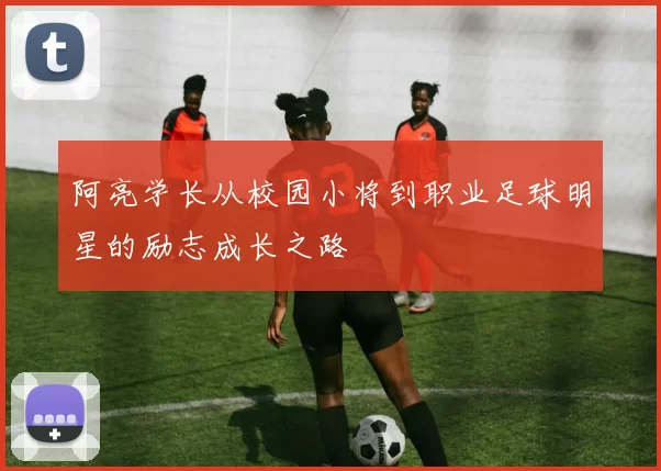 阿亮学长从校园小将到职业足球明星的励志成长之路