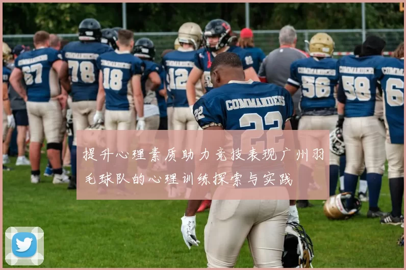 提升心理素质助力竞技表现广州羽毛球队的心理训练探索与实践