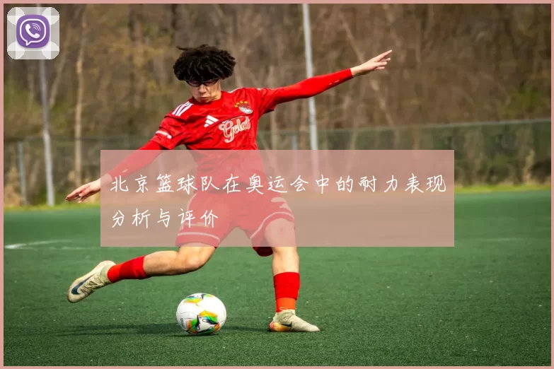 北京篮球队在奥运会中的耐力表现分析与评价