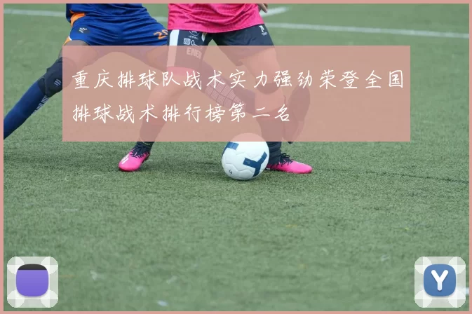 重庆排球队战术实力强劲荣登全国排球战术排行榜第二名