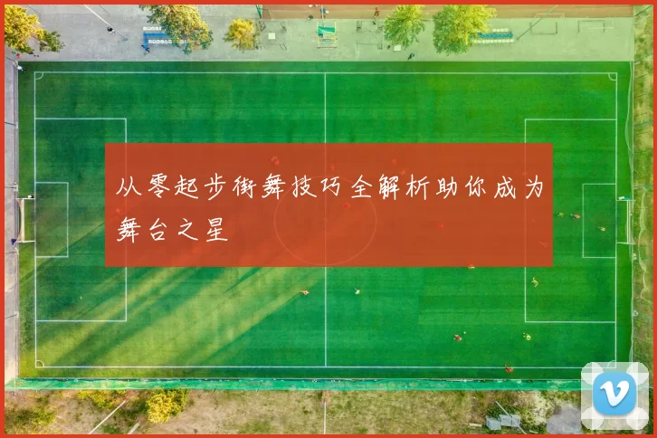 从零起步街舞技巧全解析助你成为舞台之星