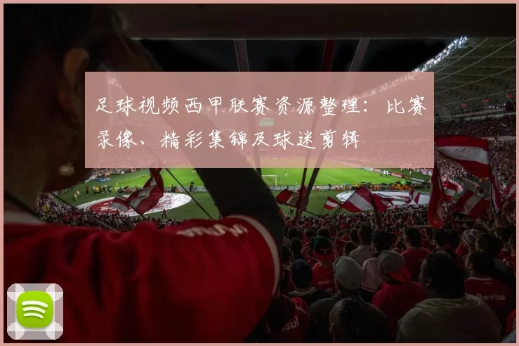 足球视频西甲联赛资源整理：比赛录像、精彩集锦及球迷剪辑